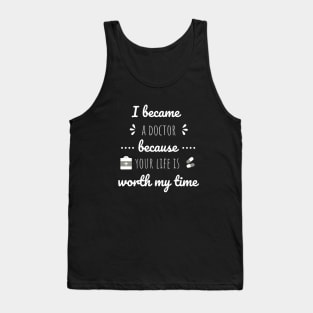 I Became A Doctor Because Your Life Is Worth My Time Tank Top